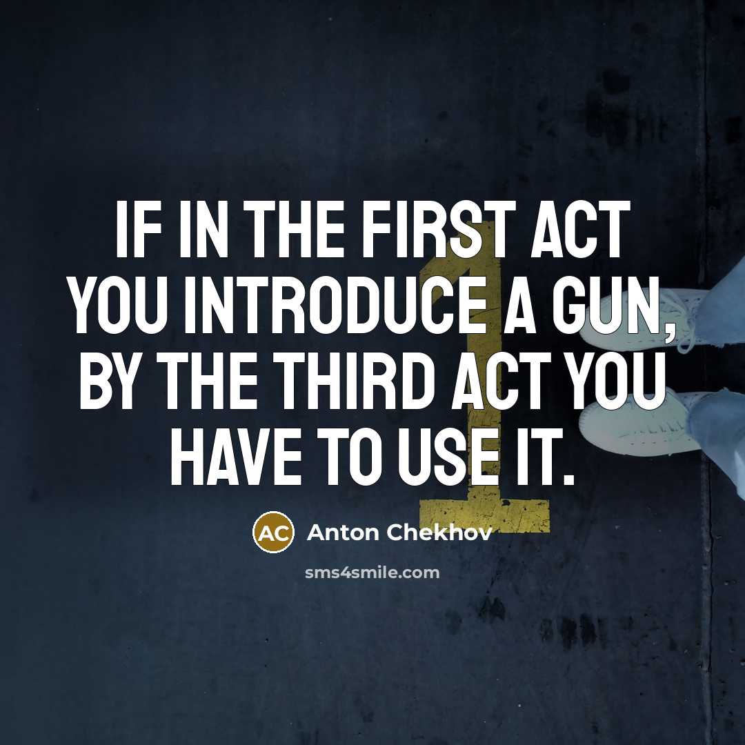 “If in the first act you introduce a gun, by the third act you have to use it.” quote by Anton Chekhov
