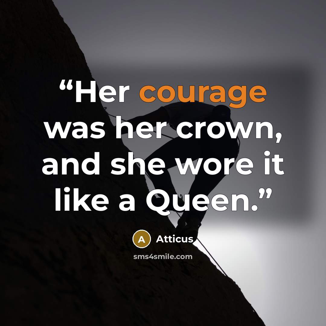 “Her courage was her crown, and she wore it like a Queen.” quote by Atticus