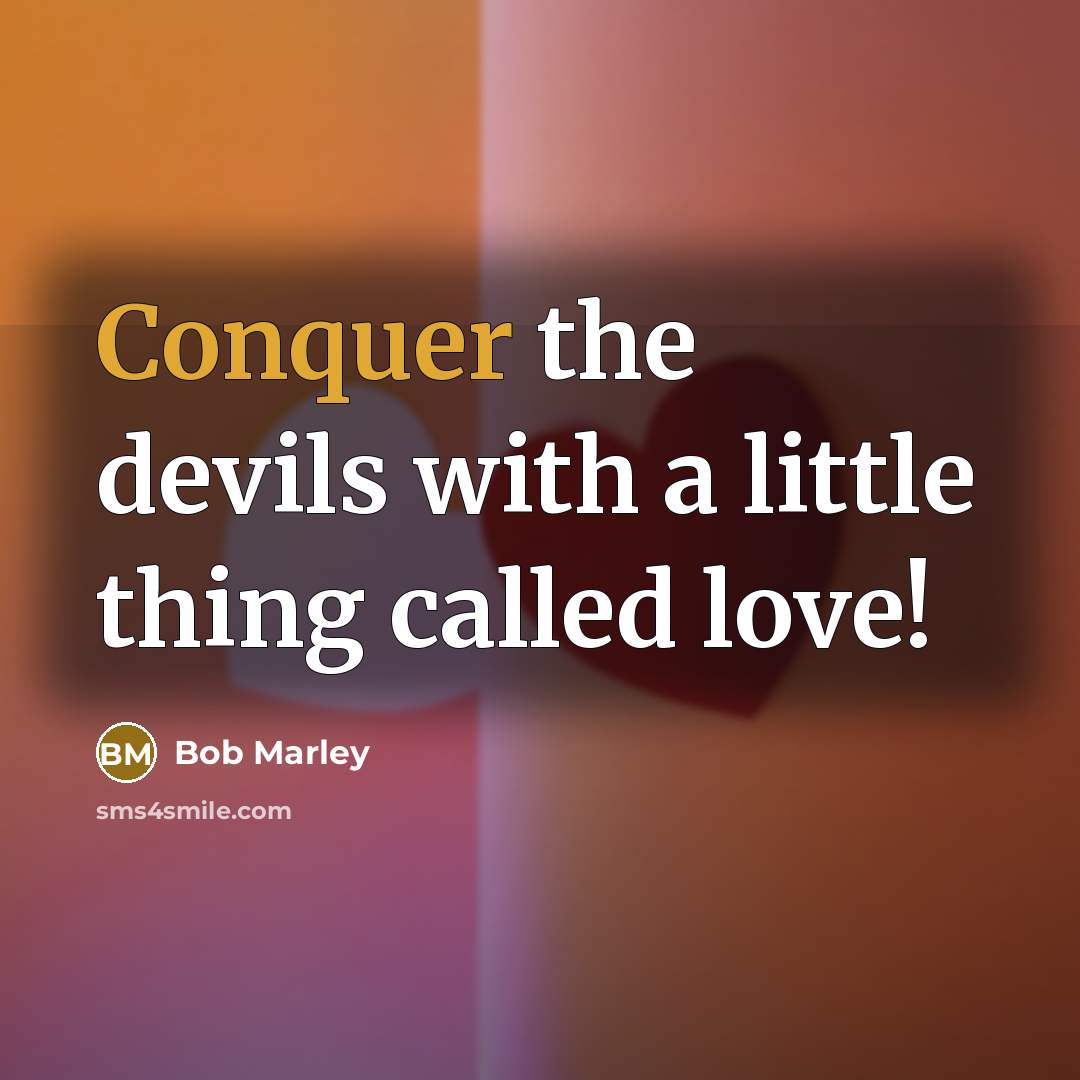 “Conquer the devils with a little thing called love!” quote by Bob Marley