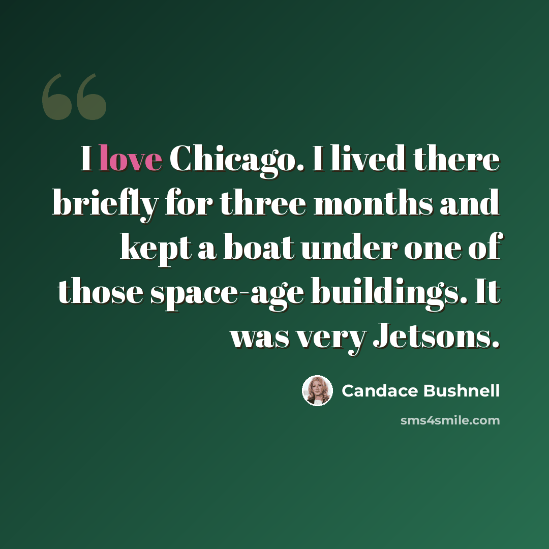 “I love Chicago. I lived there briefly for three months and kept a boat under one of those space-age buildings. It was very Jetsons.” quote by Candace Bushnell
