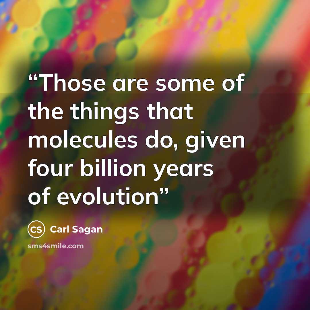 “Those are some of the things that molecules do, given four billion years of evolution” quote by Carl Sagan