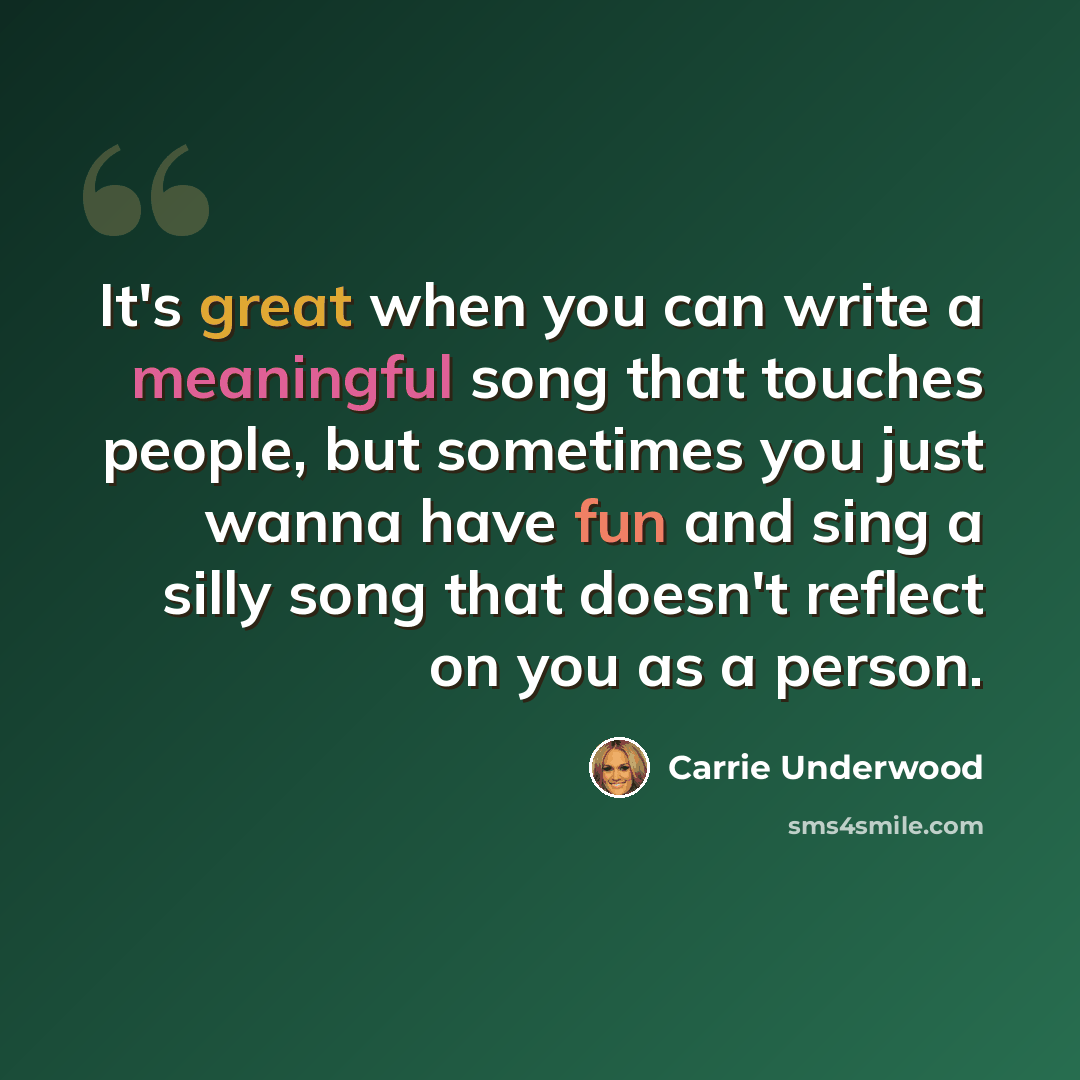 “It's great when you can write a meaningful song that touches people, but sometimes you just wanna have fun and sing a silly song that doesn't reflect on you as a person.” quote by Carrie Underwood