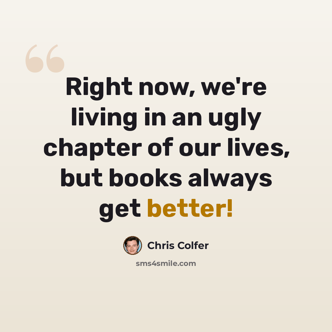“Right now, we're living in an ugly chapter of our lives, but books always get better!” quote by Chris Colfer
