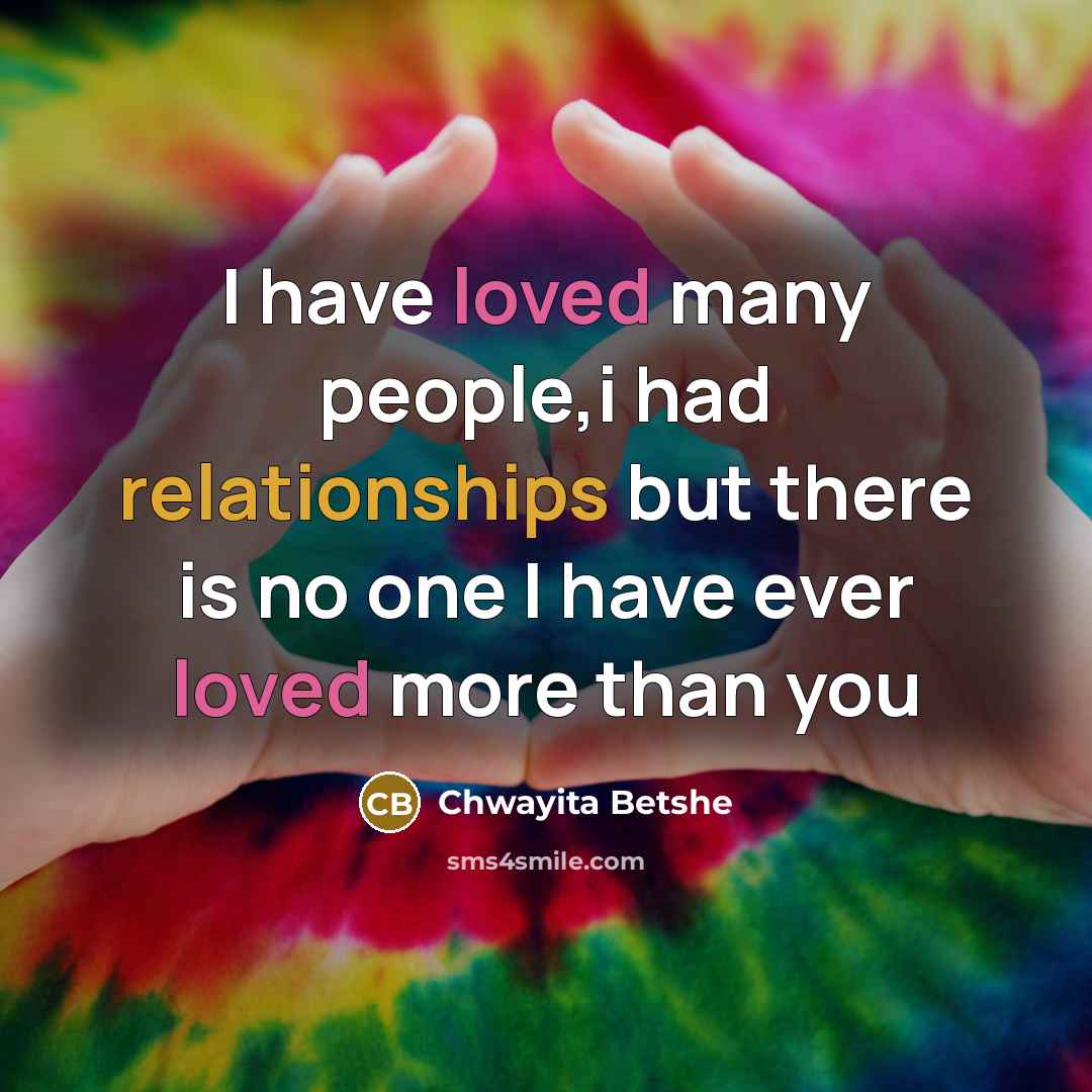 “I have loved many people,i had relationships but there is no one I have ever loved more than you” quote by Chwayita Betshe