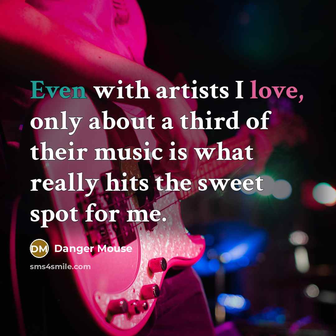 “Even with artists I love, only about a third of their music is what really hits the sweet spot for me.” quote by Danger Mouse
