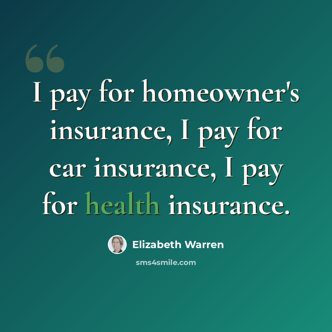 “I pay for homeowner's insurance, I pay for car insurance, I pay for health insurance.” quote by Elizabeth Warren