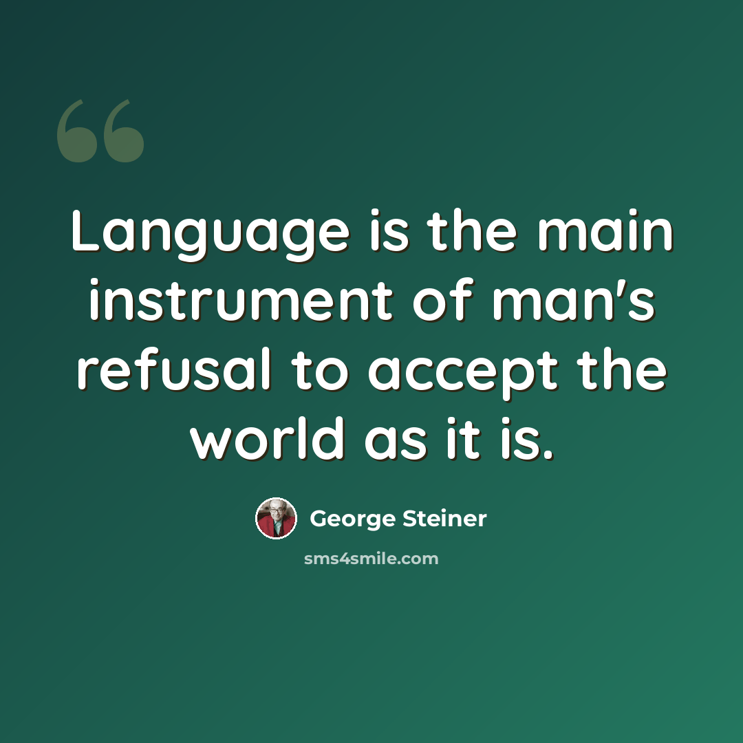 “Language is the main instrument of man's refusal to accept the world as it is.” quote by George Steiner