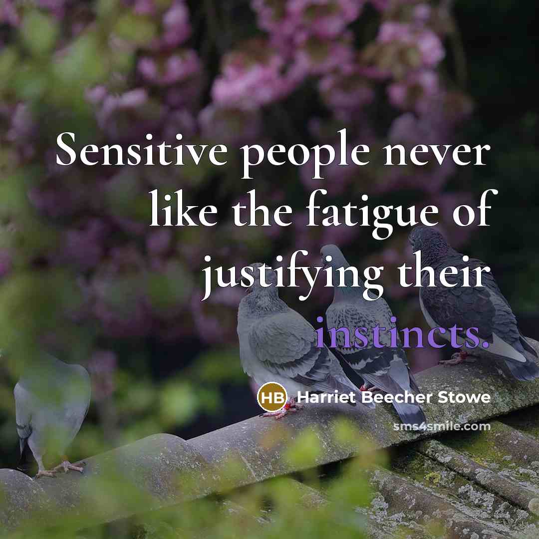 “Sensitive people never like the fatigue of justifying their instincts.” quote by Harriet Beecher Stowe