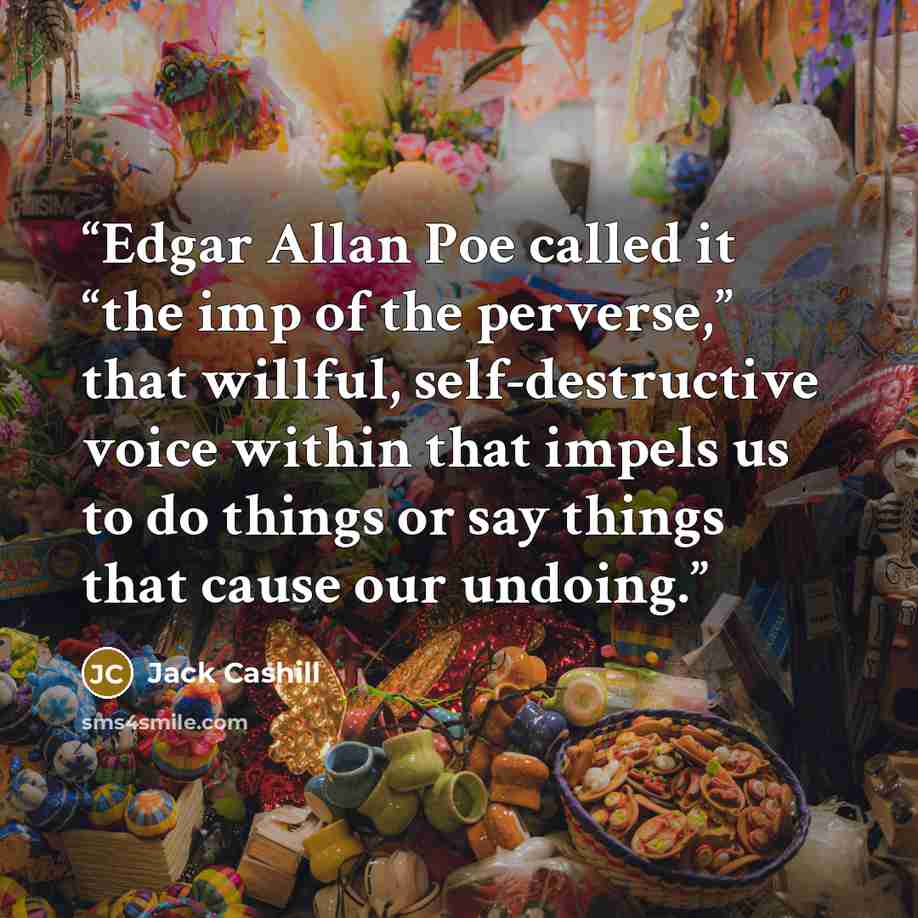 “Edgar Allan Poe called it “the imp of the perverse,” that willful, self-destructive voice within that impels us to do things or say things that cause our undoing.” quote by Jack Cashill