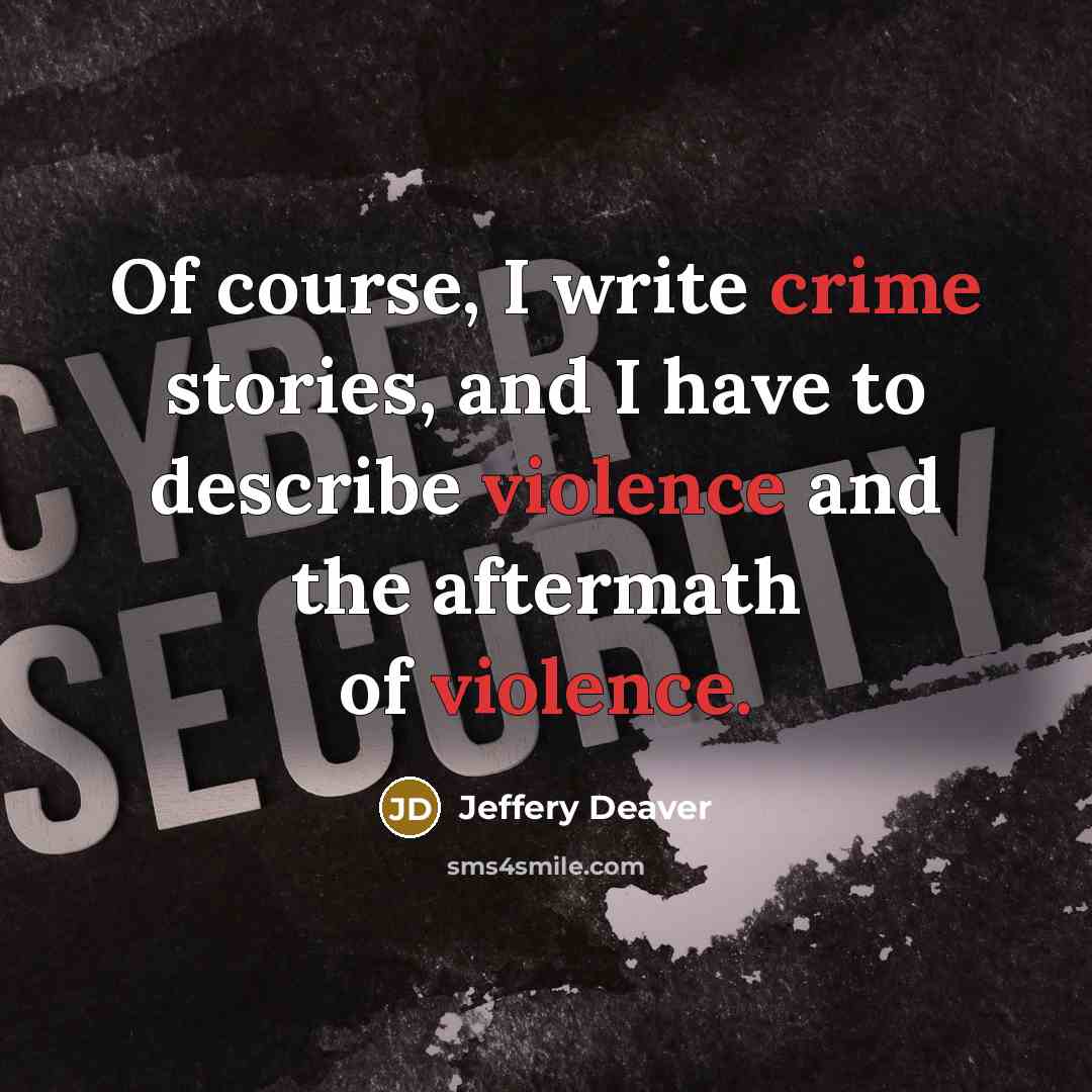 “Of course, I write crime stories, and I have to describe violence and the aftermath of violence.” quote by Jeffery Deaver