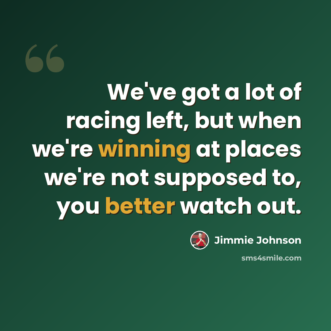 “We've got a lot of racing left, but when we're winning at places we're not supposed to, you better watch out.” quote by Jimmie Johnson