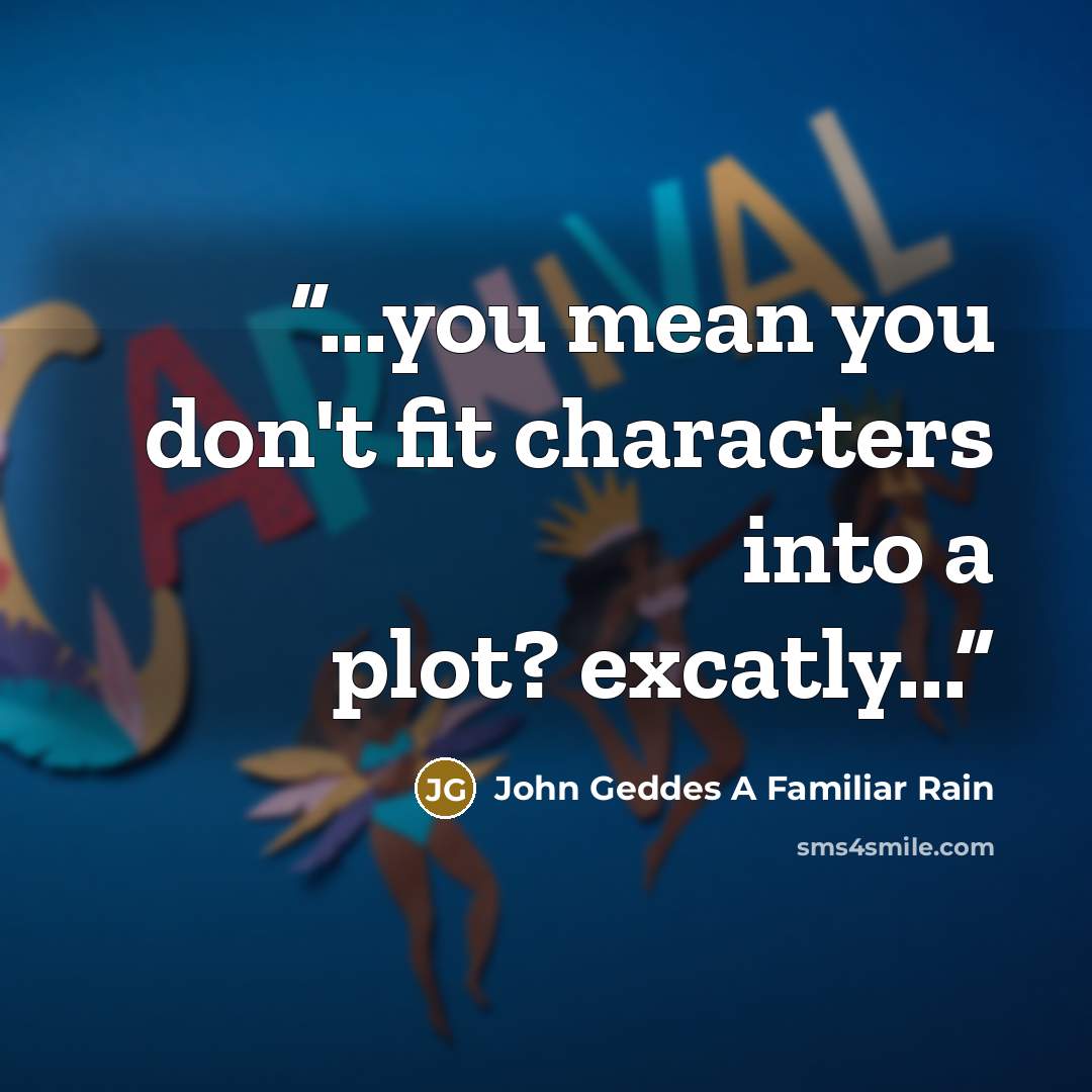 “...you mean you don't fit characters into a plot? excatly...” quote by John Geddes A Familiar Rain