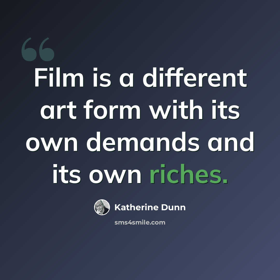 “Film is a different art form with its own demands and its own riches.” quote by Katherine Dunn