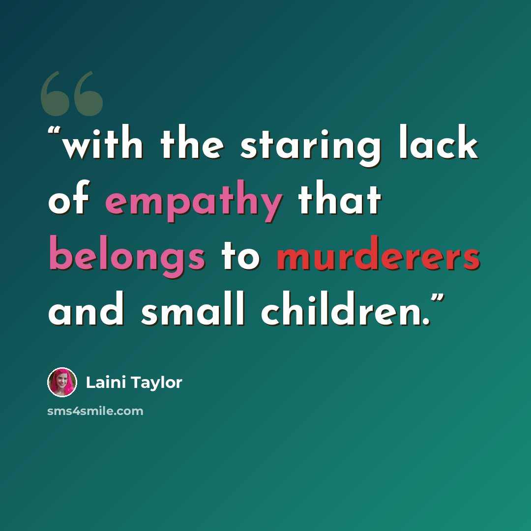 “with the staring lack of empathy that belongs to murderers and small children.” quote by Laini Taylor