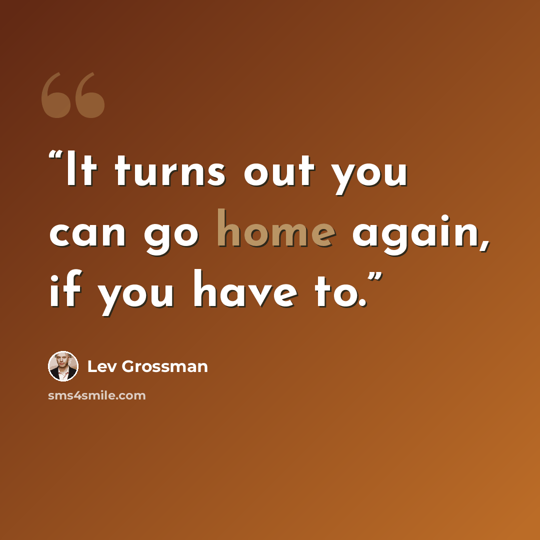 “It turns out you can go home again, if you have to.” quote by Lev Grossman