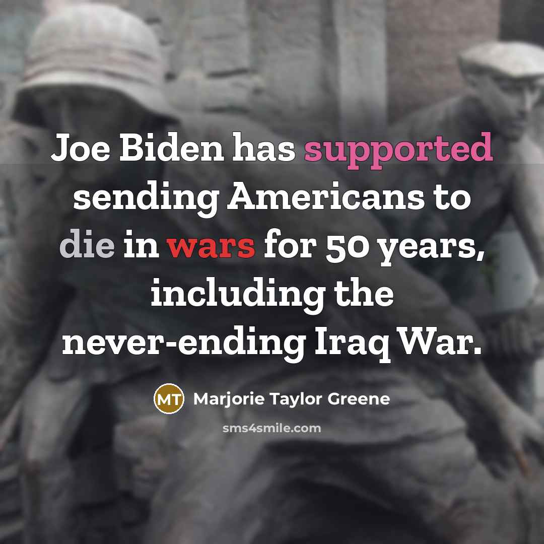 “Joe Biden has supported sending Americans to die in wars for 50 years, including the never-ending Iraq War.” quote by Marjorie Taylor Greene