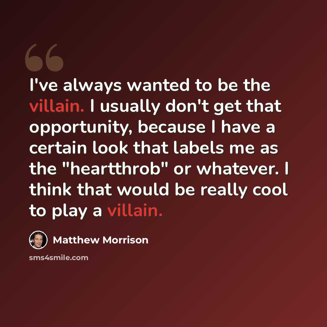 “I've always wanted to be the villain. I usually don't get that opportunity, because I have a certain look that labels me as the "heartthrob" or whatever. I think that would be really cool to play a villain.” quote by Matthew Morrison