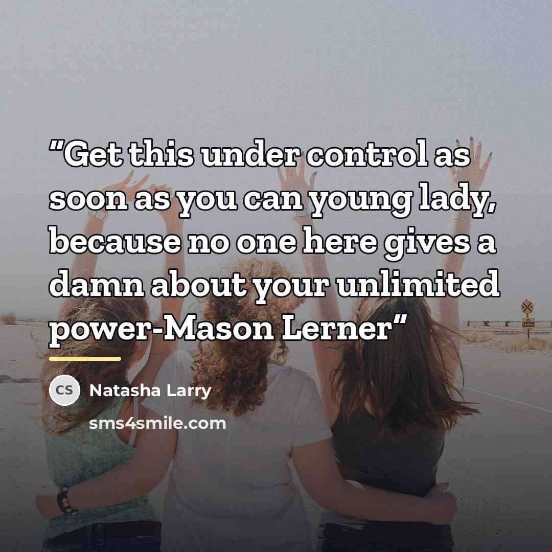 “Get this under control as soon as you can young lady, because no one here gives a damn about your unlimited power-Mason Lerner” quote by Natasha Larry