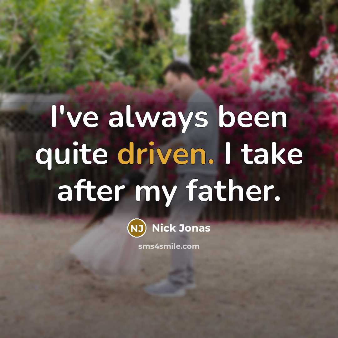 “I've always been quite driven. I take after my father.” quote by Nick Jonas