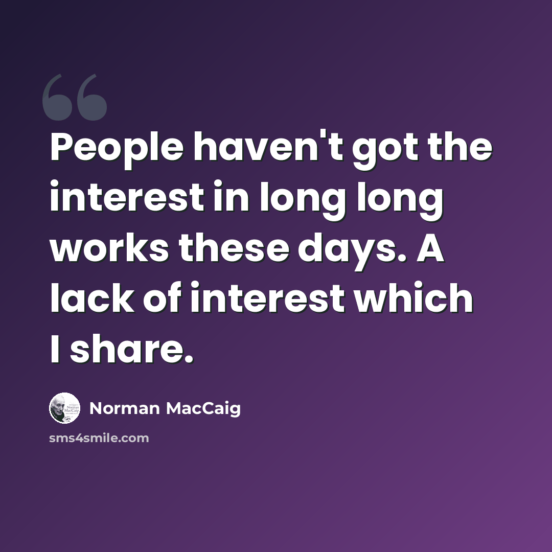 “People haven't got the interest in long long works these days. A lack of interest which I share.” quote by Norman MacCaig