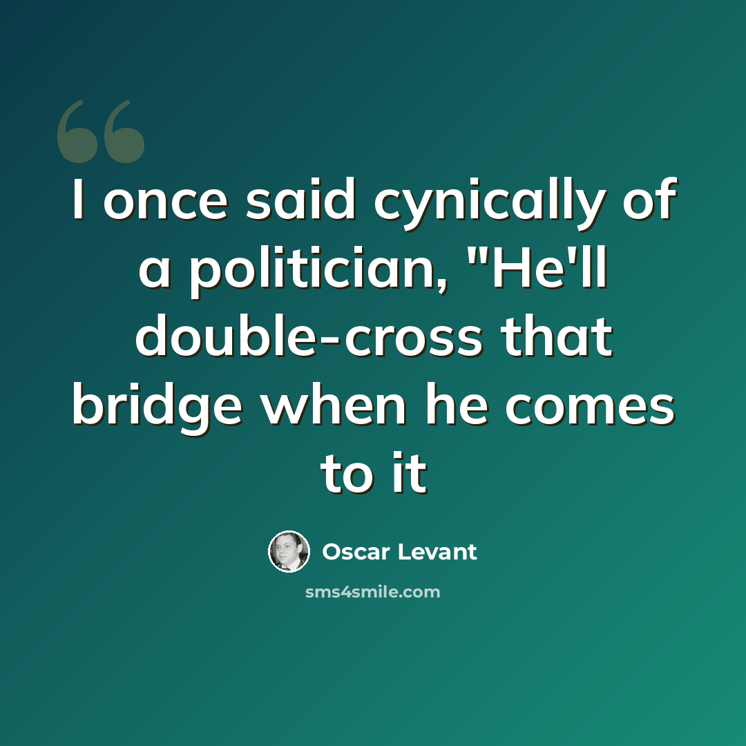 “I once said cynically of a politician, "He'll double-cross that bridge when he comes to it” quote by Oscar Levant