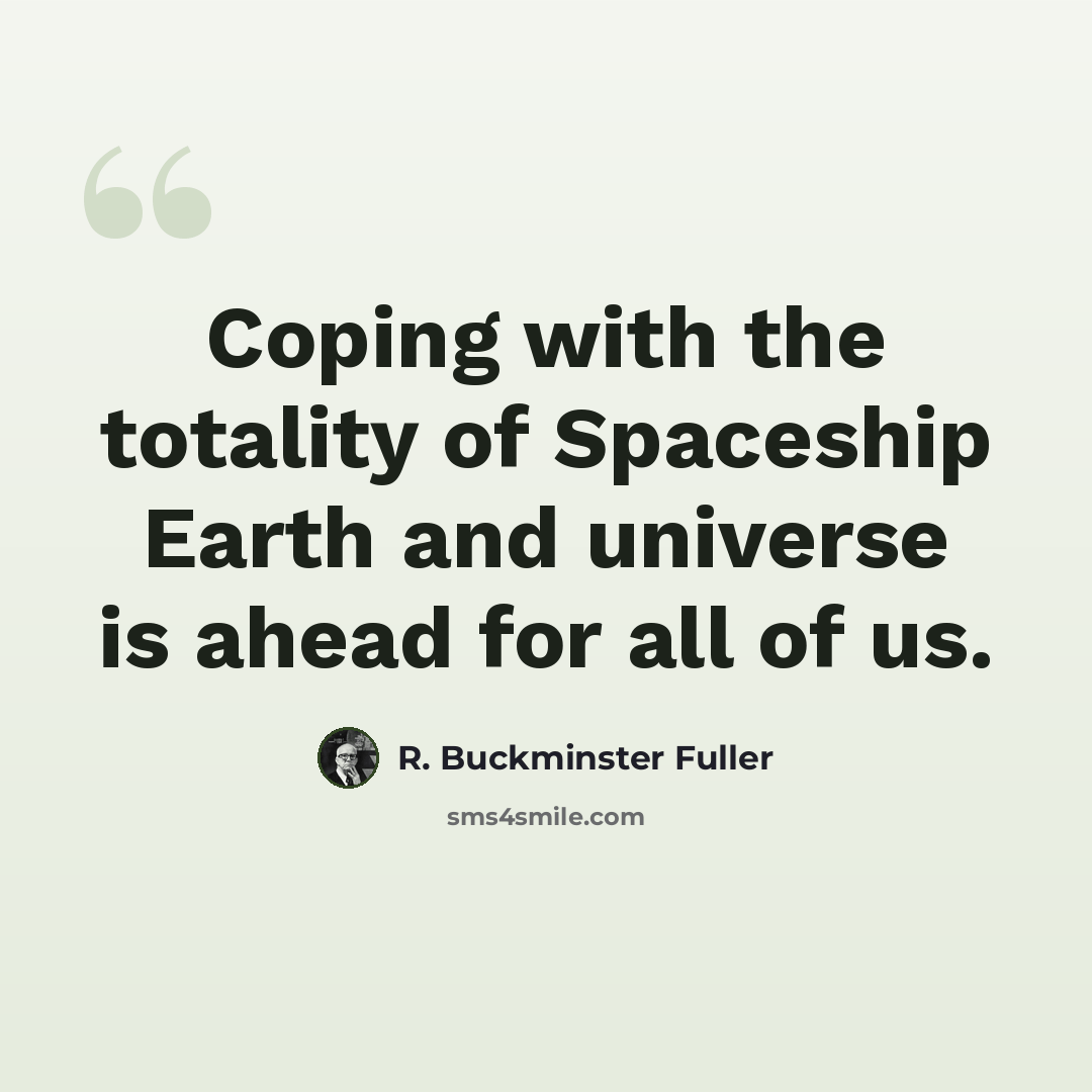 “Coping with the totality of Spaceship Earth and universe is ahead for all of us.” quote by R. Buckminster Fuller