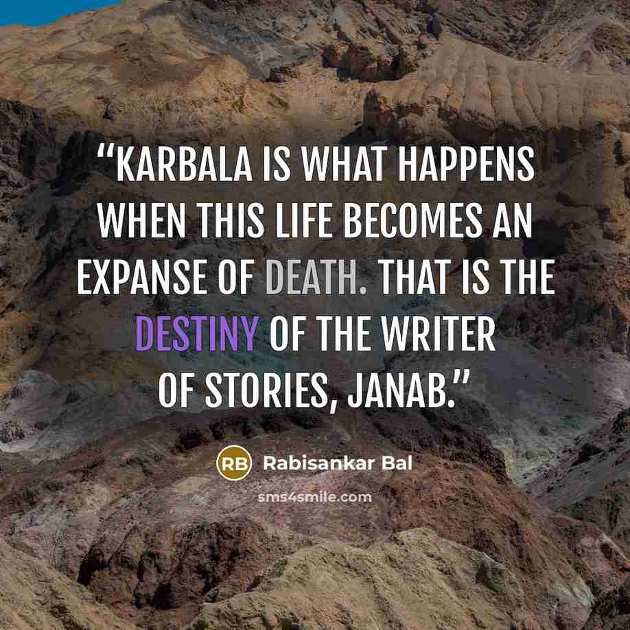 “Karbala is what happens when this life becomes an expanse of death. That is the destiny of the writer of stories, janab.” quote by Rabisankar Bal