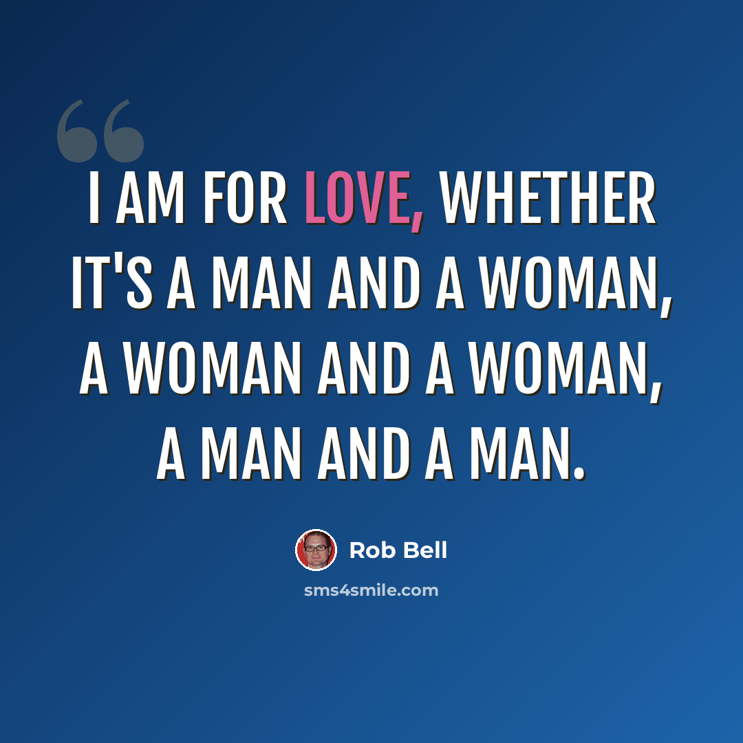 “I am for love, whether it's a man and a woman, a woman and a woman, a man and a man.” quote by Rob Bell