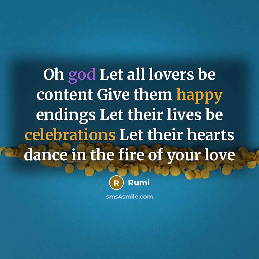 “Oh god Let all lovers be content Give them happy endings Let their lives be celebrations Let their hearts dance in the fire of your love” quote by Rumi