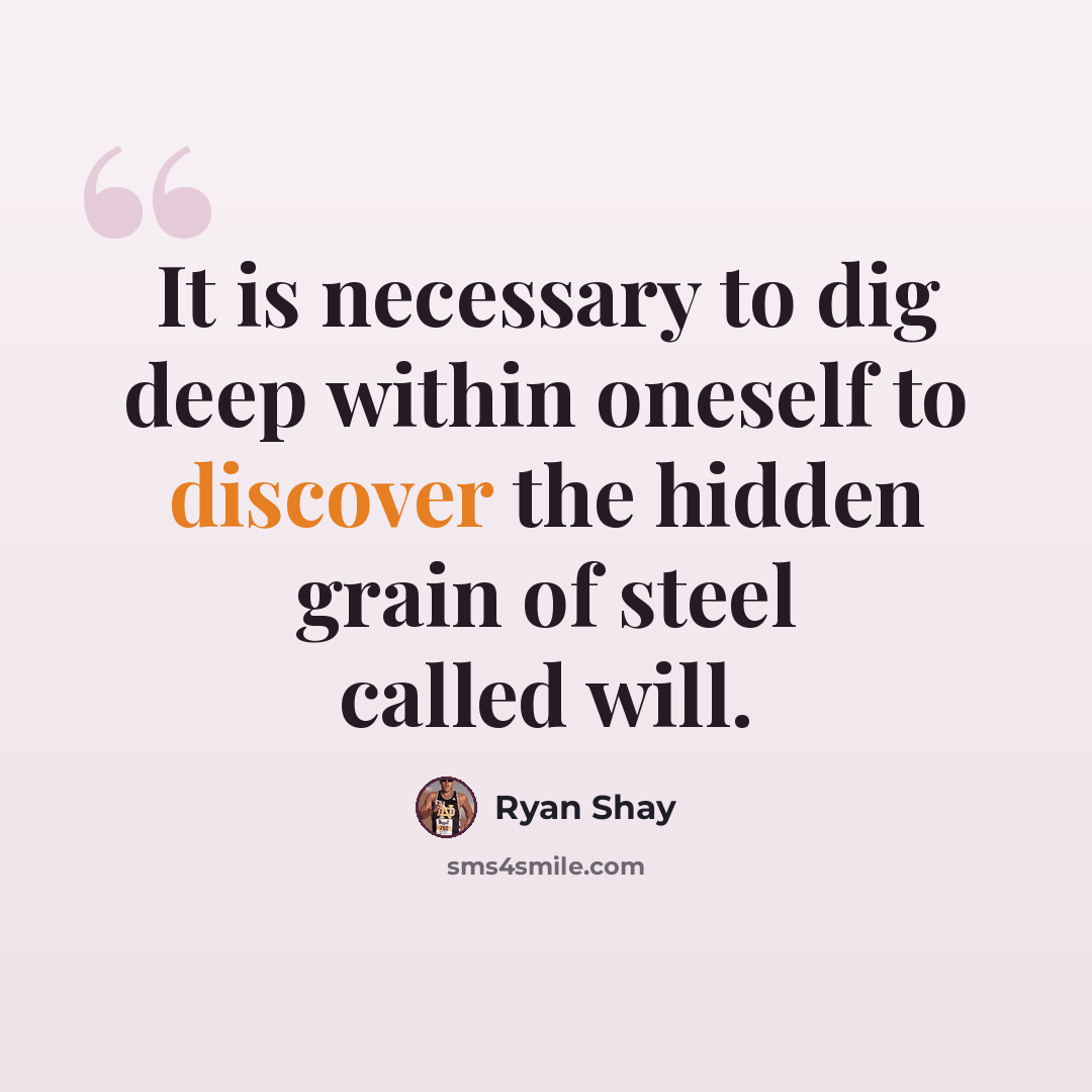 “It is necessary to dig deep within oneself to discover the hidden grain of steel called will.” quote by Ryan Shay