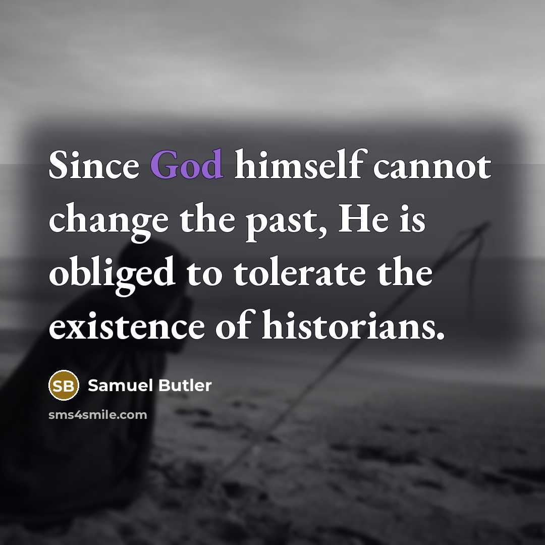 “Since God himself cannot change the past, He is obliged to tolerate the existence of historians.” quote by Samuel Butler