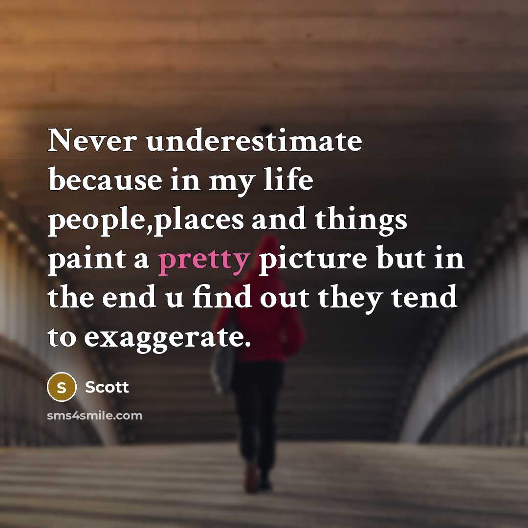 “Never underestimate because in my life people,places and things paint a pretty picture but in the end u find out they tend to exaggerate.” quote by Scott