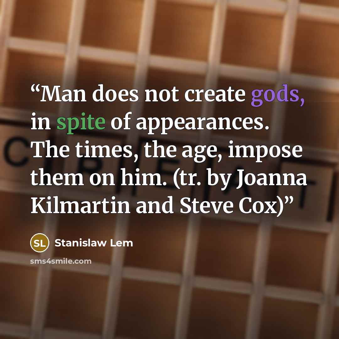 “Man does not create gods, in spite of appearances. The times, the age, impose them on him. (tr. by Joanna Kilmartin and Steve Cox)” quote by Stanislaw Lem