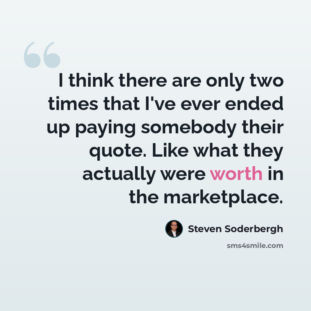 “I think there are only two times that I've ever ended up paying somebody their quote. Like what they actually were worth in the marketplace.” quote by Steven Soderbergh