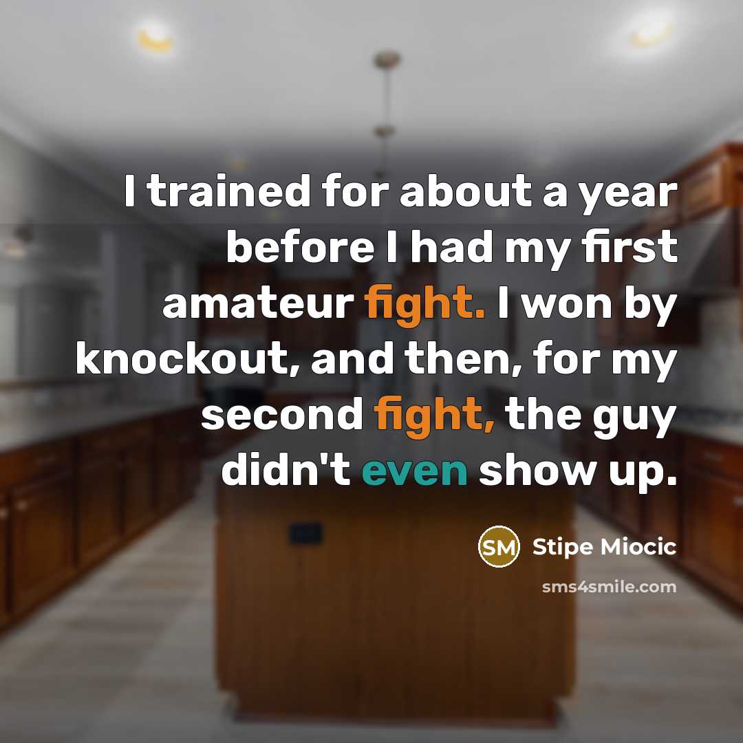 “I trained for about a year before I had my first amateur fight. I won by knockout, and then, for my second fight, the guy didn't even show up.” quote by Stipe Miocic