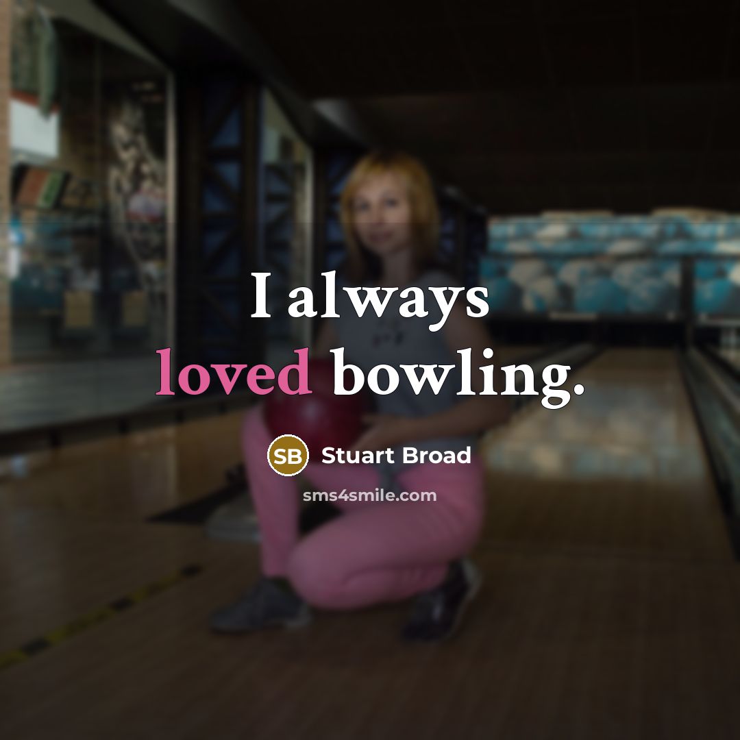 “I always loved bowling.” quote by Stuart Broad