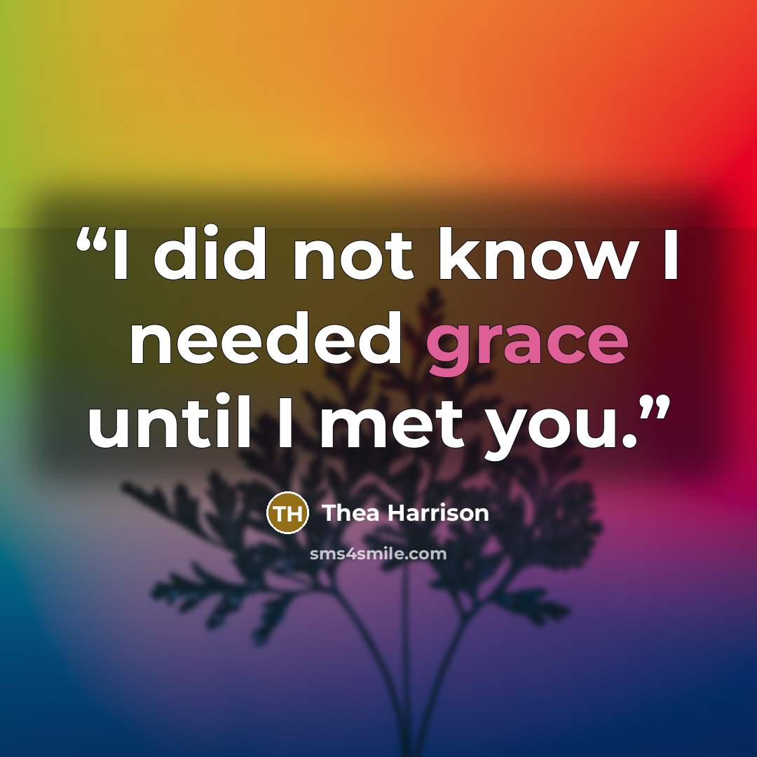 “I did not know I needed grace until I met you.” quote by Thea Harrison