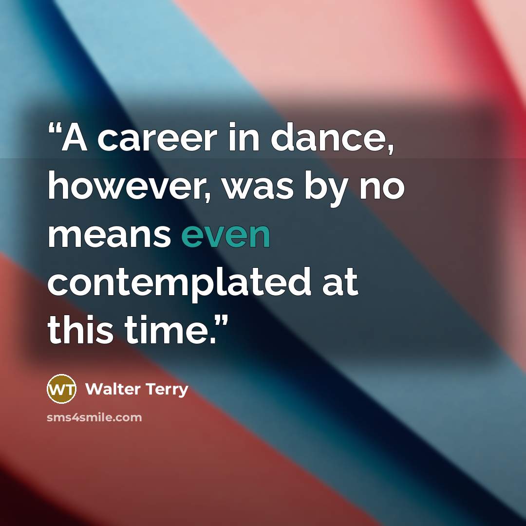 “A career in dance, however, was by no means even contemplated at this time.” quote by Walter Terry