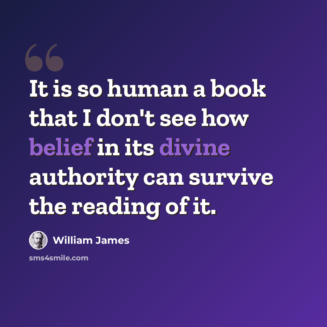 “It is so human a book that I don't see how belief in its divine authority can survive the reading of it.” quote by William James