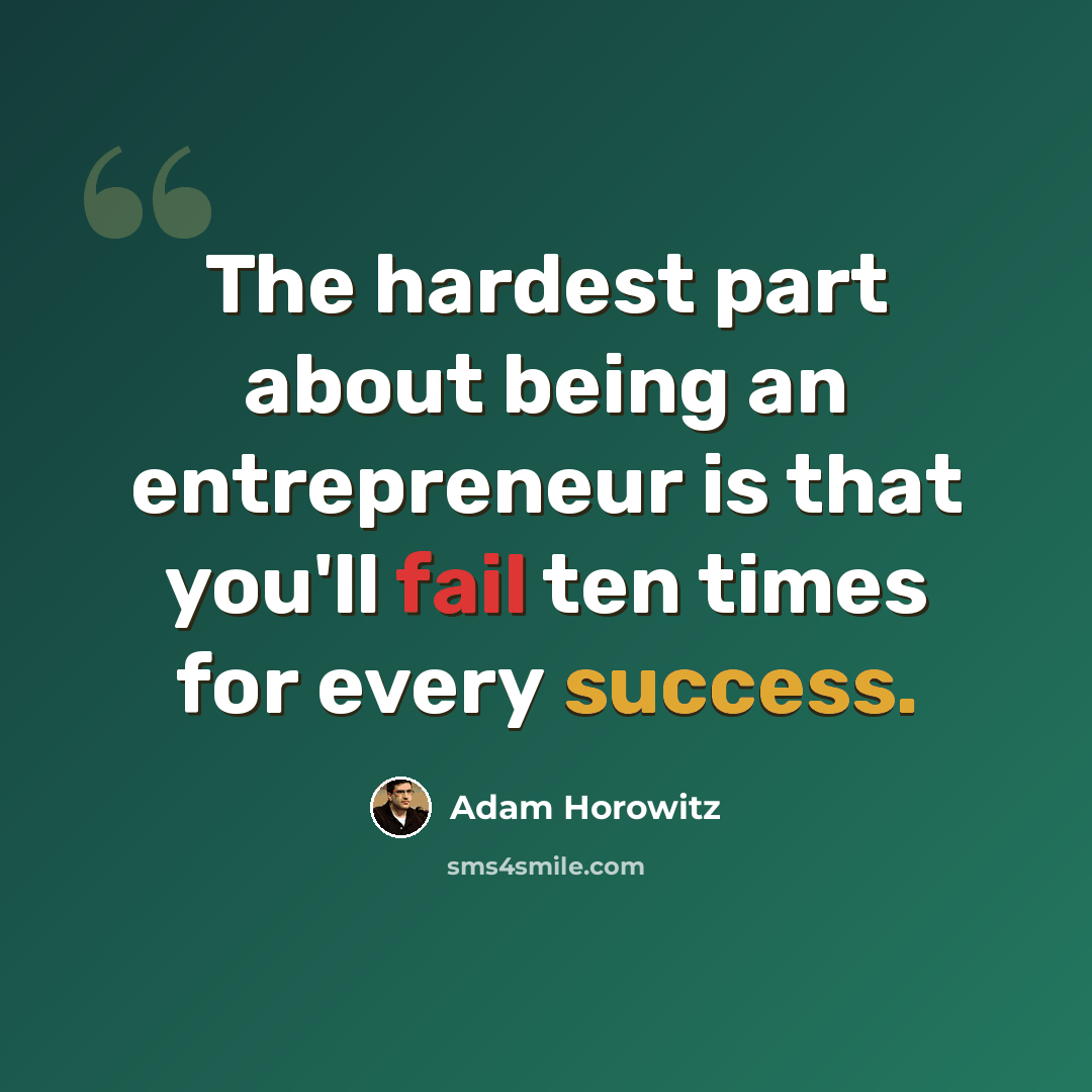 “The hardest part about being an entrepreneur is that you'll fail ten times for every success.” quote by Adam Horowitz