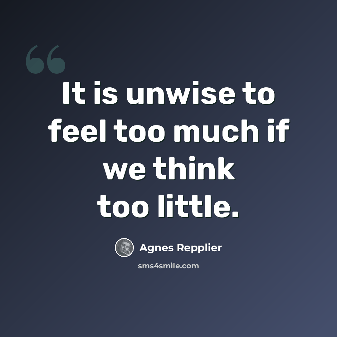 “It is unwise to feel too much if we think too little.” quote by Agnes Repplier