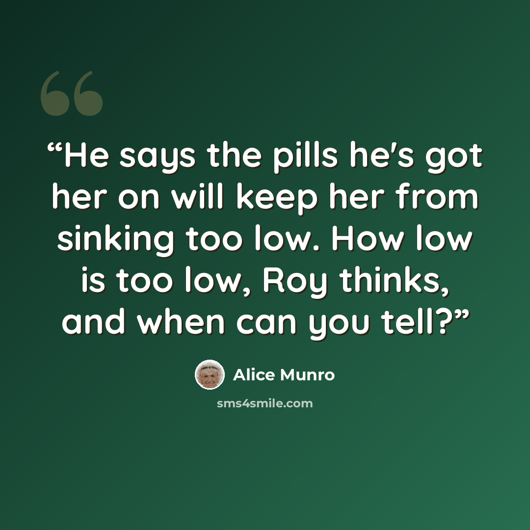 “He says the pills he's got her on will keep her from sinking too low. How low is too low, Roy thinks, and when can you tell?” quote by Alice Munro