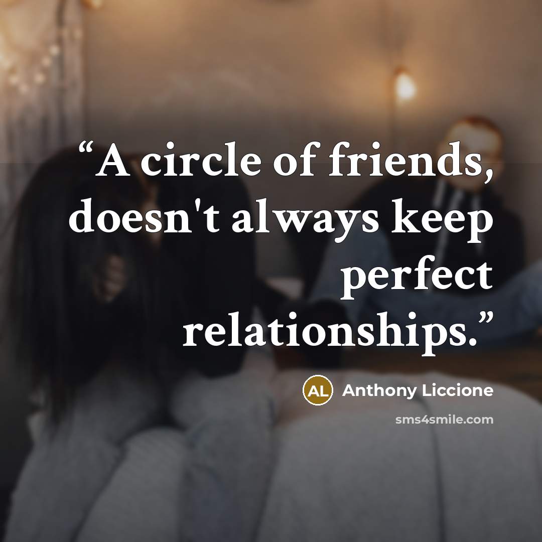 “A circle of friends, doesn't always keep perfect relationships.” quote by Anthony Liccione