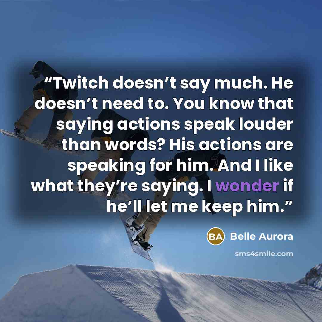 “Twitch doesn’t say much. He doesn’t need to. You know that saying actions speak louder than words? His actions are speaking for him. And I like what they’re saying. I wonder if he’ll let me keep him.” quote by Belle Aurora
