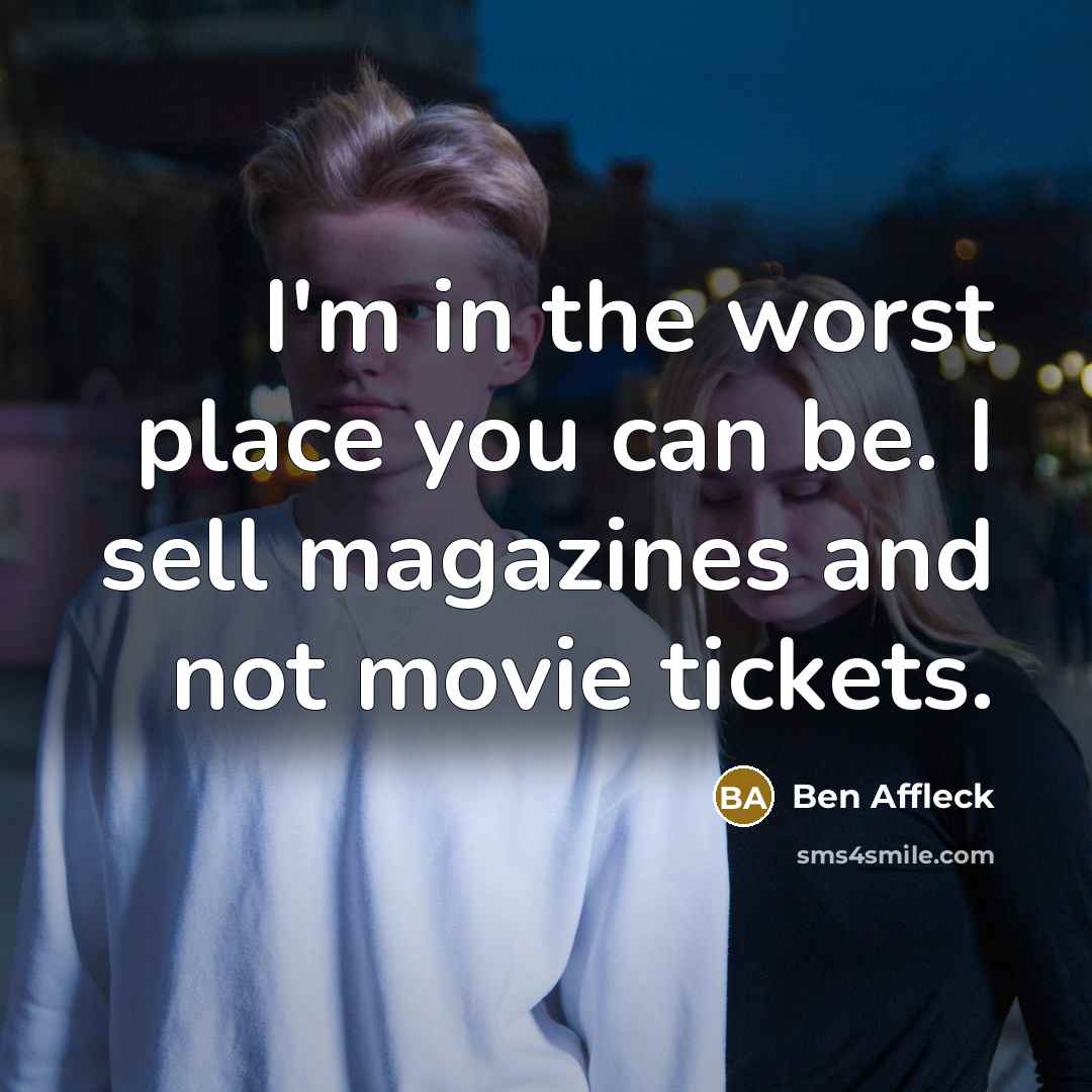 “I'm in the worst place you can be. I sell magazines and not movie tickets.” quote by Ben Affleck
