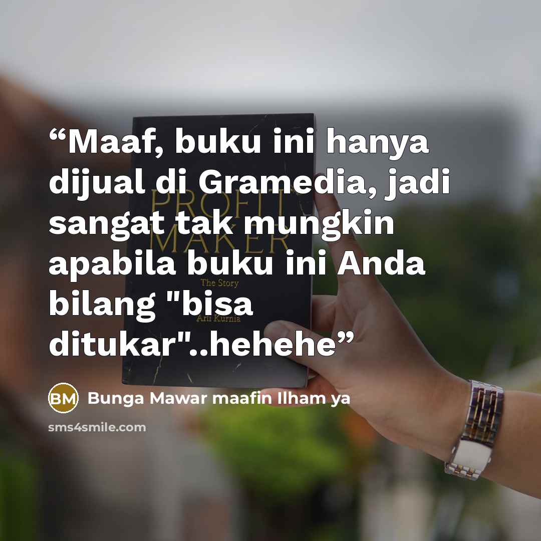 “Maaf, buku ini hanya dijual di Gramedia, jadi sangat tak mungkin apabila buku ini Anda bilang "bisa ditukar"..hehehe” quote by Bunga Mawar maafin Ilham ya
