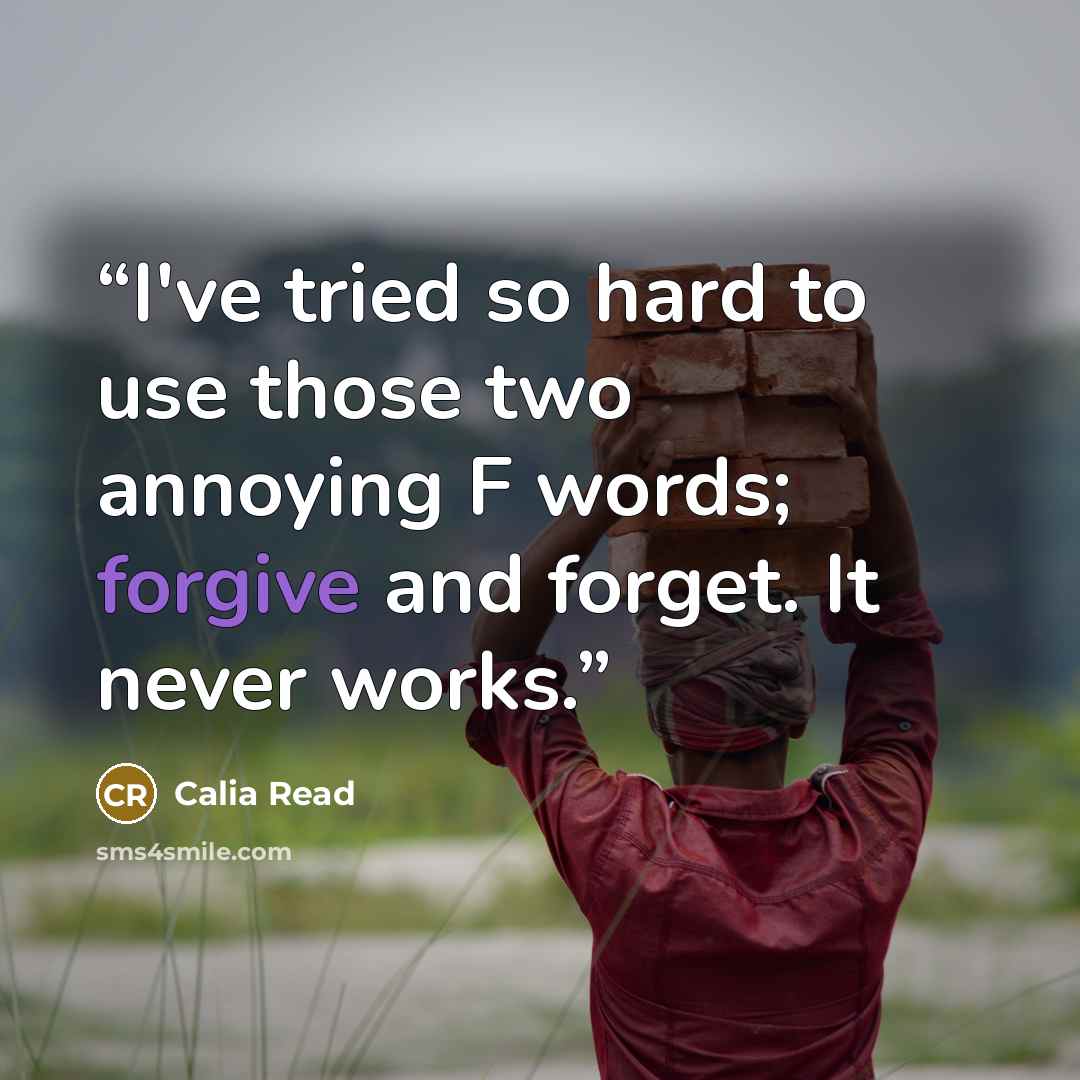 “I've tried so hard to use those two annoying F words; forgive and forget. It never works.” quote by Calia Read