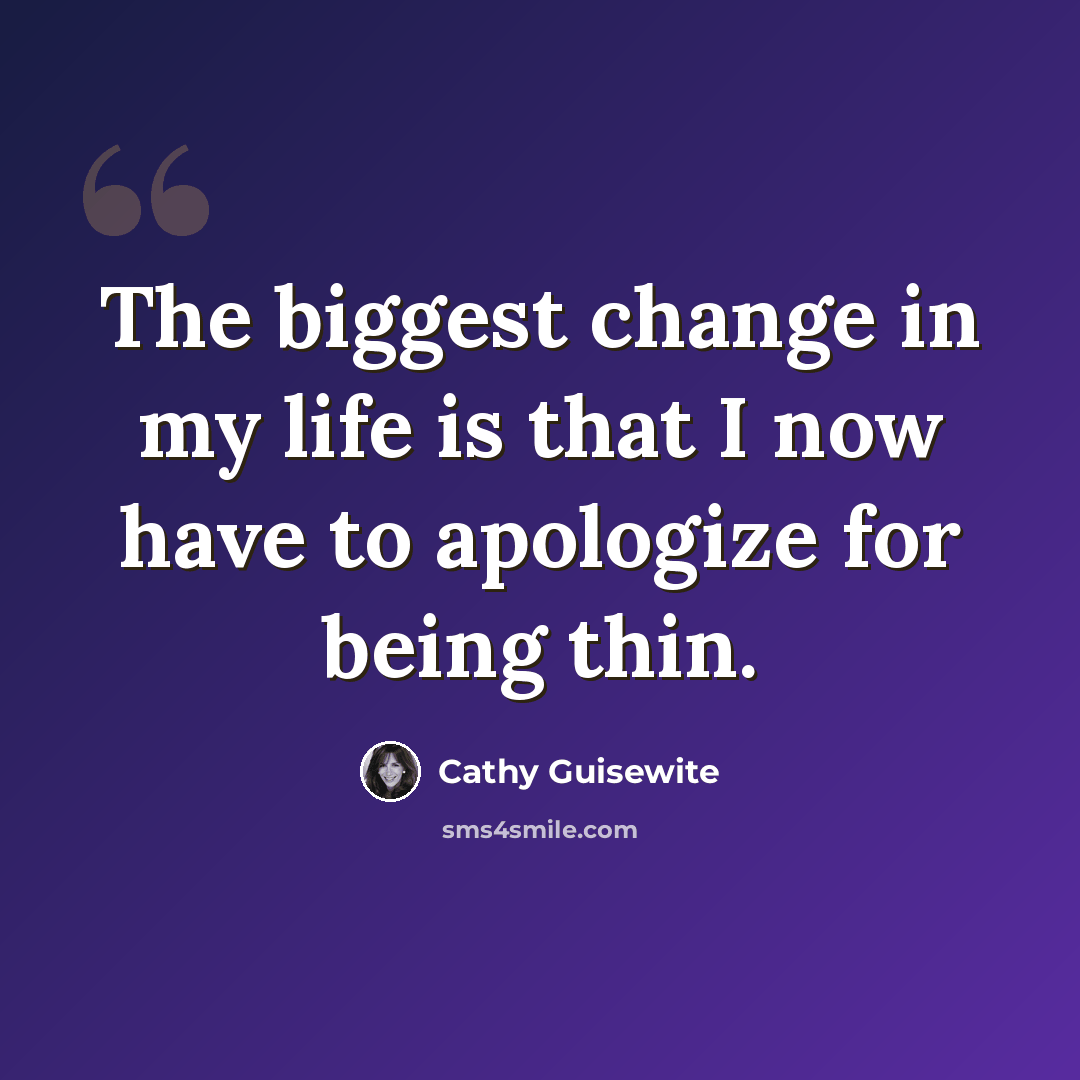 “The biggest change in my life is that I now have to apologize for being thin.” quote by Cathy Guisewite