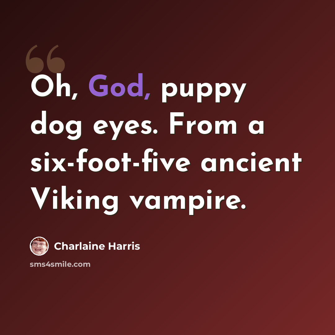 “Oh, God, puppy dog eyes. From a six-foot-five ancient Viking vampire.” quote by Charlaine Harris