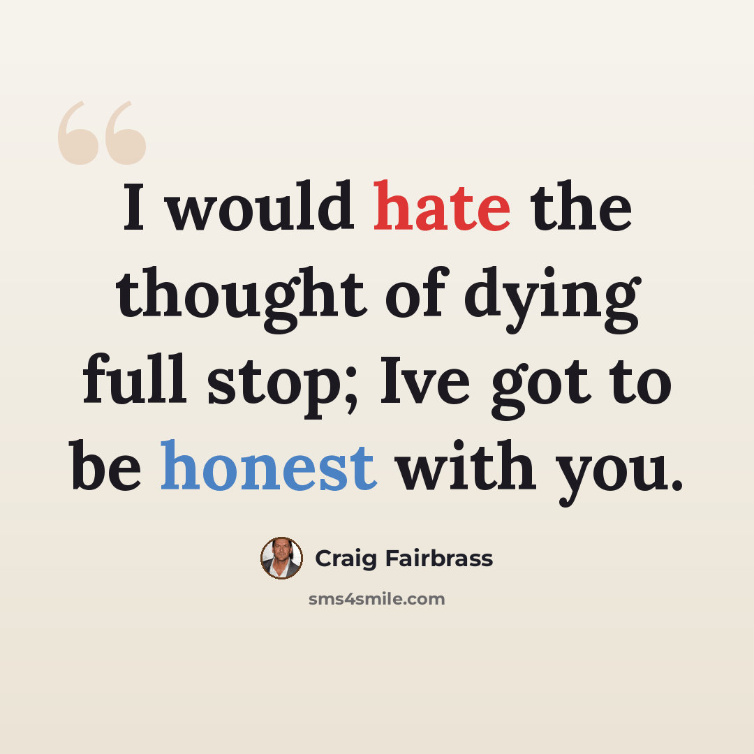 “I would hate the thought of dying full stop; Ive got to be honest with you.” quote by Craig Fairbrass